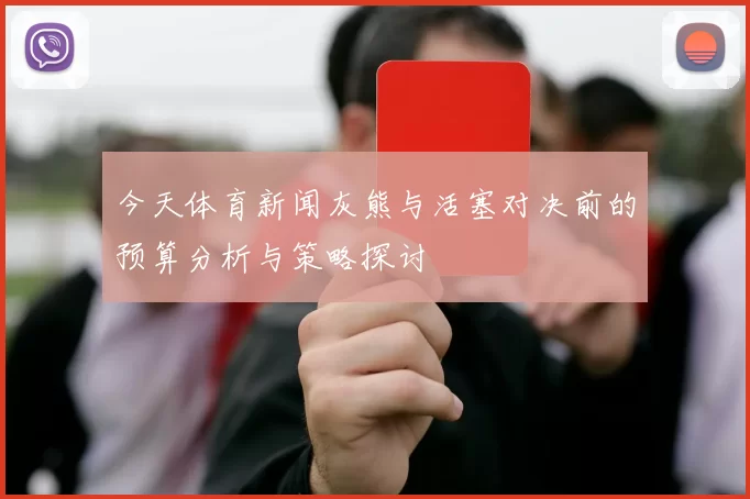 今天体育新闻灰熊与活塞对决前的预算分析与策略探讨