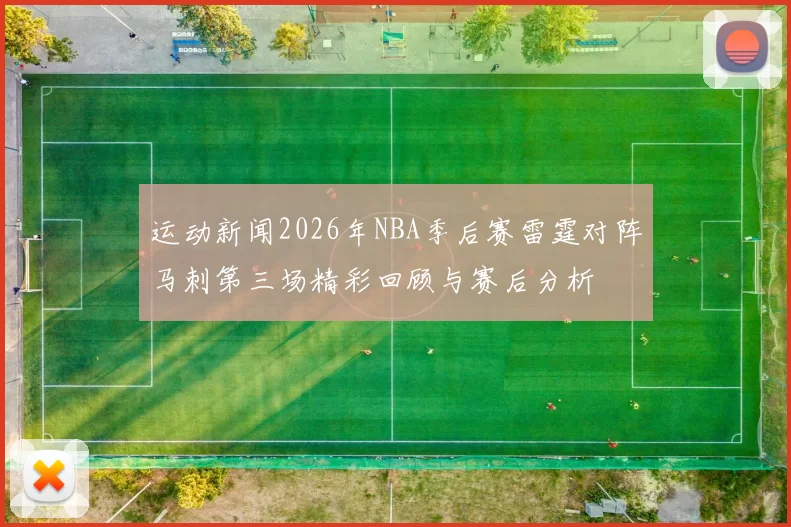 运动新闻2026年NBA季后赛雷霆对阵马刺第三场精彩回顾与赛后分析